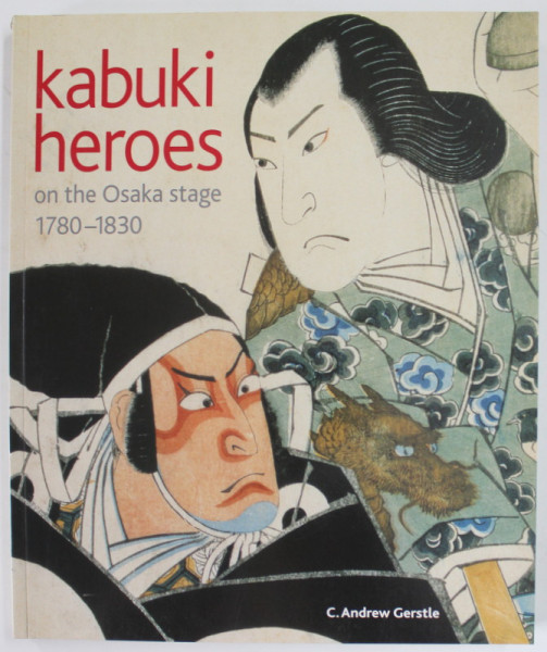 KABUKI HEROES ON THE OSAKA STAGE , 1780 -1830 by C. ANDREW GERSTLE , 2005