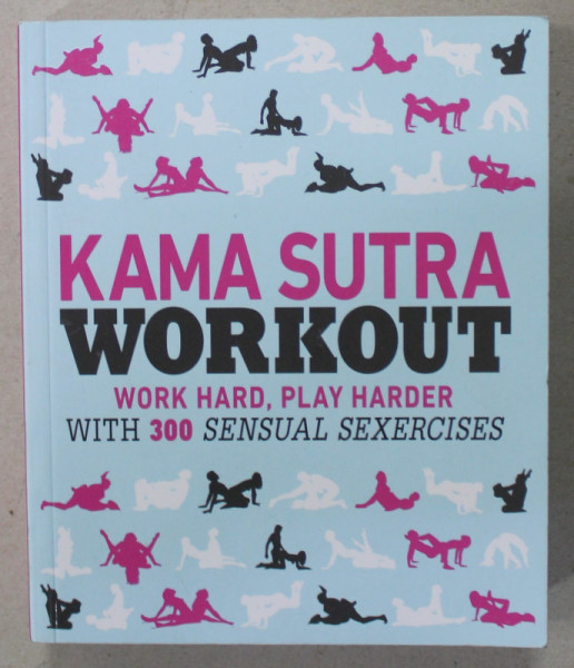 KAMA SUTRA WORKOUT , 300 SENSUAL SEXERCISES by ALICE HORNE , ILUSTRATA GRAFIC , 2018