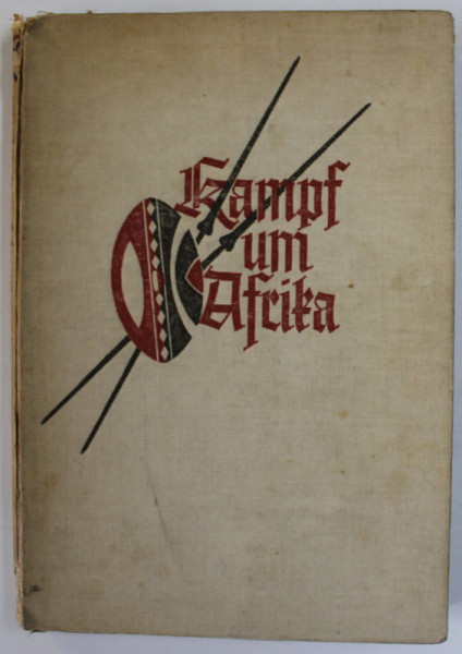 KAMPF UM AFRIKA ( RAZBOIUL PENTRU AFRICA ) von ARTHUR BERGER , TEXT IN GERMANA CU CARACTERE GOTICE , 1938