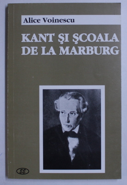 KANT SI SCOALA DE LA MARBURG de ALICE VOINESCU , 1999 *DEDICATIA TRADUCATORULUI