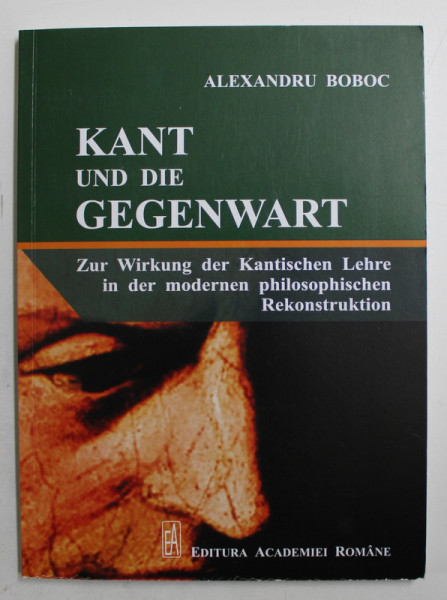 KANT UND DIE GEGENWART  - ZUR WIRKUNG DER KANTISCHEN LEHRE IN DER MODERNEN PHILOSOPHISCHEN REKONSTRUKTION von ALEXANDRU BOBOC , 2018