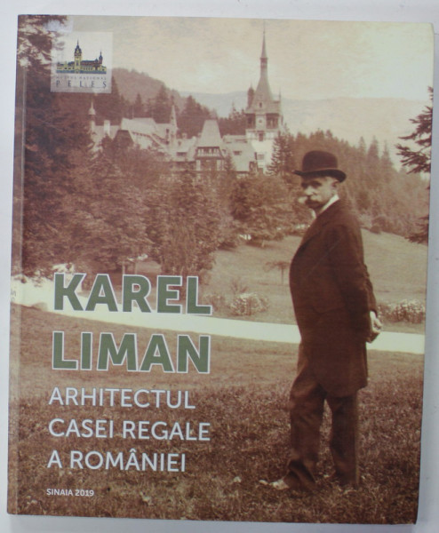 KAREL LIMAN , ARHITECTUL CASEI REGALE A ROMANIEI de NARCIS DORIN ION ...MIRCEA ALEXANDRU HORTOPAN ,. 2019