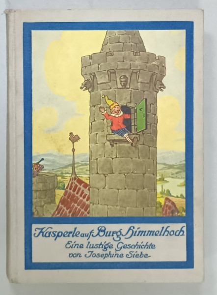 KASPERLE AUF BURG HIMMELHOCH ( KASPERLE IN ORASUL DIN INALTUL CERULUI )  von JOSEPHINE SIEBE , TEXT IN LIMBA GERMANA CU CARACTERE GOTICE , EDITIE INTERBELICA