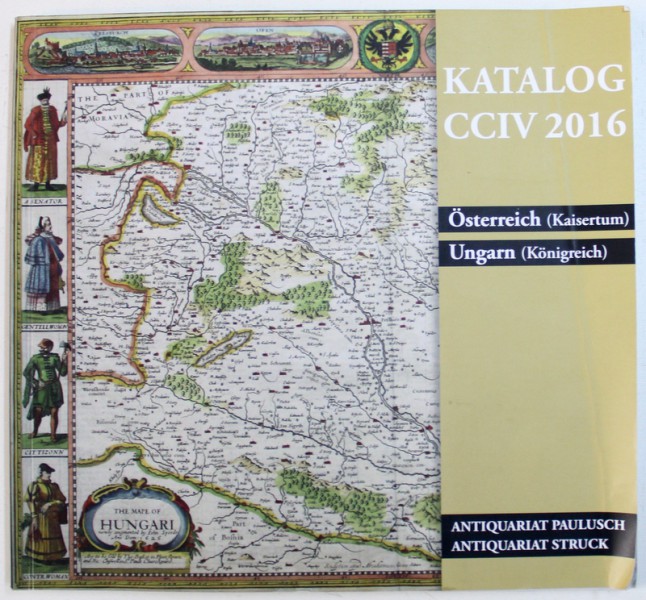KATALOG CCIV 2016 - OSTERREICH ( KAISERTUM ) , UNGARN ( KONIGREICH ) , CATALOG DE LICITATIE DE  HARTI VECHI , 2016