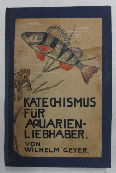 KATECHISMUS FUR AQUARIEN - LIEBHABER von WILHELM GEYER , EDITIE INTERBELICA , TEXT CU CARACTERE GOTICE *