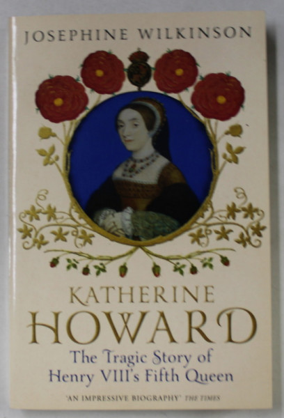 KATHERINE HOWARD , THE TRAGIC STORY OF HENRY VIII 'S FIFTH QUEEN by JOSEPHINE WILKINSON , 2017
