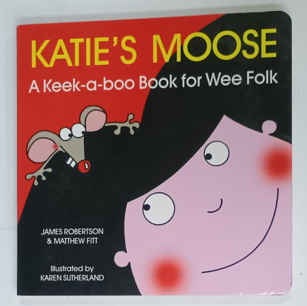 KATIE 'S MOOSE , A KEEK - A - BOO BOOK FOR WEE FOLK by JAMES ROBERSTON and  MATHEW  FITT , illustrated by KAREN SUTHERLAND , 2008