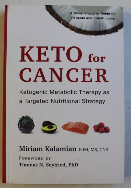 KETO FOR CANCER  - KETOGENIC METABOLIC THERAPY AS A TARGETED NUTRITIONAL STRATEGY by MIRIAM KALAMIAN , 2017