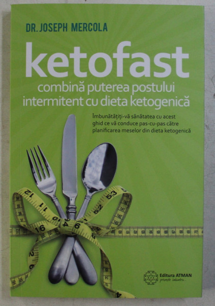 KETOFAST  - COMBINA PUTEREA POSTULUI INTERMITENT CU DIETA KETOGENICA de JOSEPH MERCOLA , 2019