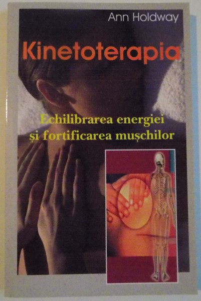 KINETOTERAPIA , ECHILIBRAREA ENERGIEI SI FORTIFICAREA MUSCHILOR de ANN HOLDWAY , 2005