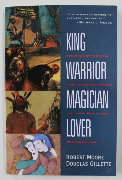 KING , WARRIOR , MAGICIAN , LOVER - REDISCOVERING THE ARCHETYPES OF THE MATURE MASCULINE by ROBERT MOORE and DOUGLAS GILETTE , 1990