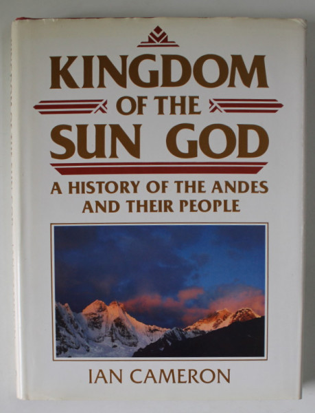 KINGDOM  OF THE SUN GOD , A HISTORY OF THE ANDES AND THEIR PEOPLE by IAN CAMERON , 1990