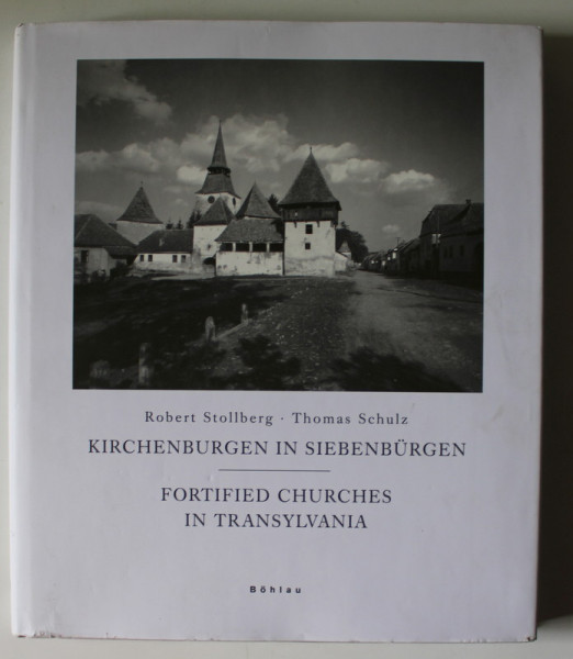 KIRCHENBURGEN IN SIEBENBURGEN / FORTIFIED CHURCHES IN TRANSYLVANIA by ROBERT STOLLBERG und THOMAS SCHULZ , EDITIE BILINGVA ENGLEZA - GERMANA , 2007