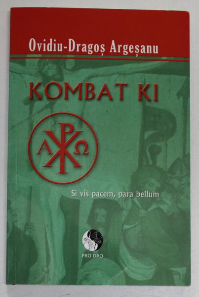 KOMBAT KI , SI VIS PACEM , PARA BELLUM  de OVIDIU - DRAGOS ARGESEANU , 2012 * EDITIE BROSATA