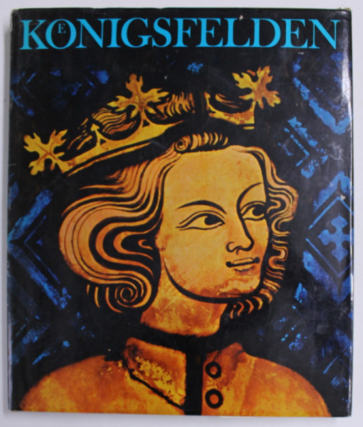 KONIGSFELDEN , GESCHICHTE , BAUTEN , GLASGEMALDE , KUNSTSHATZE ( KONIGSFELDEN , ISTORIE , CLADIRI , LUCRARI DIN STICLA , COMORI DE ARTA ) TEXT IN LB. GERMANA , 1970