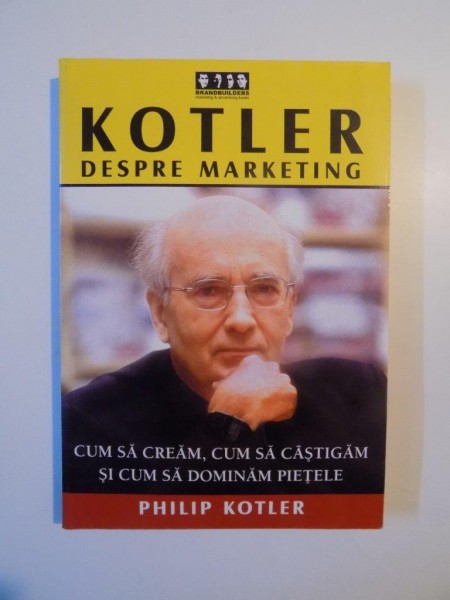 KOTLER DESPRE MARKETING , CUM SA CREAM , CUM SA CASTIGAM SI CUM SA DOMINAM PIETELE de PHILIP KOTLER , 2003