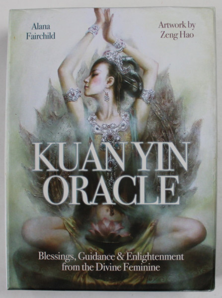 KUAN YIN ORACLE , 44 CARDS AND GUIDE , BLESSINGS , GUIDANCE and ENLIGHTENMENT FROM THE DIVINE FEMININE by ALANA FAIRCHILD , artwork by ZENG HAO , 2021