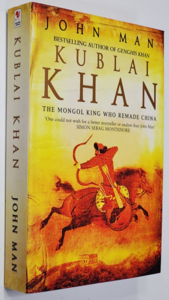 KUBLAI KHAN THE MONGOL KING WHO REMADE CHINA  by JOHN MAN , 2007