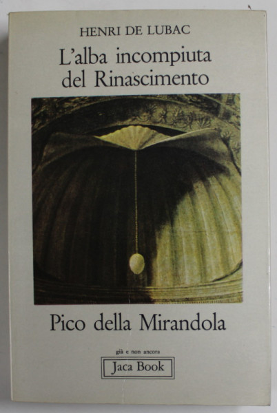 L ' ALBA INCOMPIUTA DEL RINASCIMENTO , PICO DELLA MIRANDOLA ( ZORII NETERMINATI AI RENASTERII , PICO DELLA MIRANDOLA  ) di HENRI DE LUBAC , EDITIE IN LB. ITALIANA , 1977