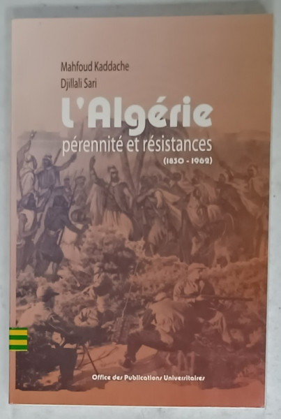 L 'ALGERIE , PERENNITE ET RESITANCES ( 1830 - 1962 ) par MAHFOUD KADDACHE et DJILLALI  SARI , 2002