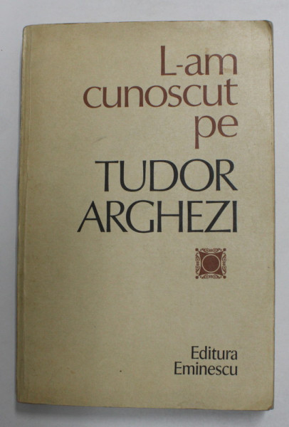L - AM CUNOSCUT PE TUDOR ARGHEZI , culegere de NICOLAE DRAGOS , 1981