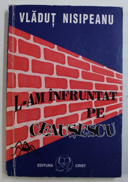 L-AM INFRUNTAT PE CEAUSESCU de VLADUT NISIPEANU