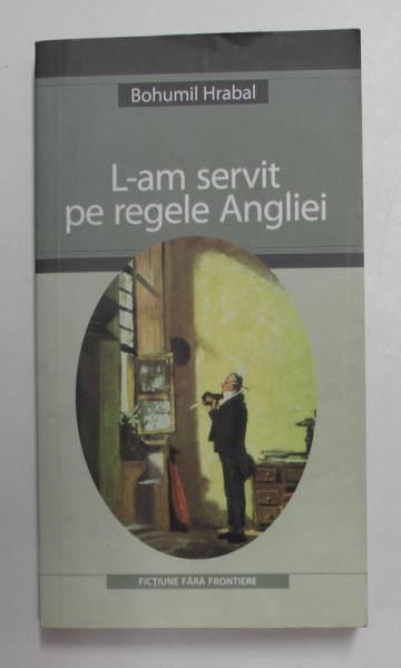 L - AM SERVIT PE REGELE ANGLIEI de BOHUMIL HRABAL , 2004