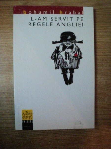 L - AM SERVIT PE REGELE ANGLIEI de BOHUMIL HRABAL , Bucuresti 2000