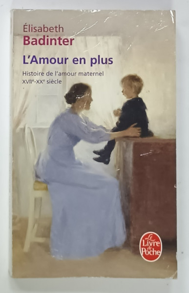L 'AMOUR EN PLUS , HISTOIRE DE L 'AMOUR MATERNEL XVII e - XXe SIECLE par ELISABETH  BADINTER , 2010