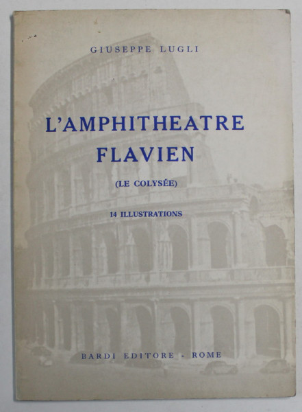 L 'AMPHITEATRE FLAVIEN ( LE COLYSEE )  par GIUSEPPE LUGLI , 14 ILLUSTRATIONS , 1971