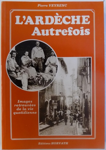 L ' ARDECHE AUTREFOIS  - IMAGES RETROUVES DE LA VIE QUOTIDIENNE par PIERRE VEYRENC , 1988
