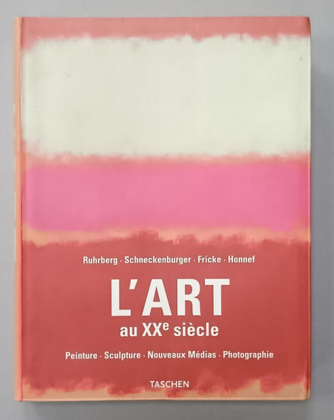 L 'ART AU XXe SIECLE : PEINTURE , SCUPTURE , NOUVEAUX MEDIAS , PHOTOGRAPHIE par RUHRBERG ...HONNEF , 2000