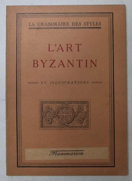 L' ART BYZANTIN  - 65 ILLUSTRATION , COLLECTION &quot; LA GRAMMAIRE DES STYLES &quot;, sous la direction de HENRY MARTIN , EDITIE INTERBELICA