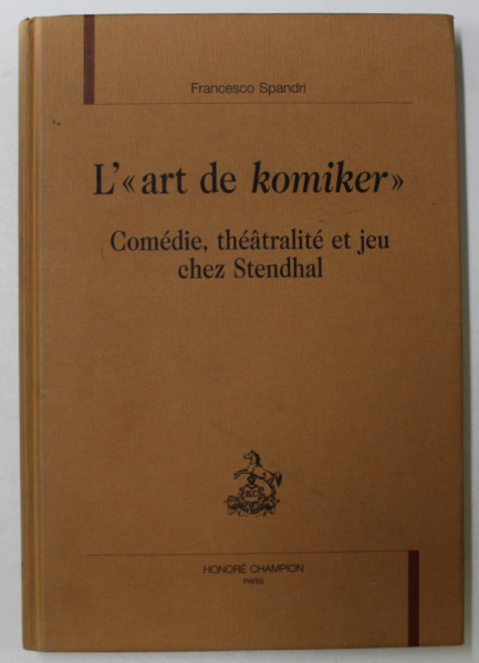 L ' ' ART DE KOMIKER ' , COMEDIE , THEATRALITE ET JEU CHEZ STENDHAL par FRANCESCO SPANDRI , 2003