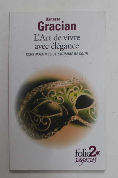 L 'ART DE VIVRE AVES ELEGANCE - CENT MAXIMES DE L 'HOMME DE COUR par BALTASAR GRACIAN , 2014