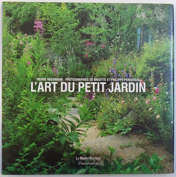 L ' ART DU PETIT JARDIN par PIERRE NESSMAN , photographies de BRIGITTE et PHILIPPE PERDEREAU , 2005