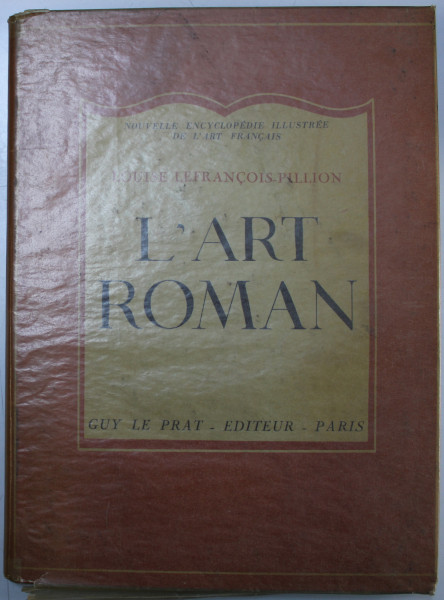 L ' ART ROMAN par LOUISE LEFRANCOIS -  PILLION , ARCHITECURE , SCULPTURE - PEINTURE , ARTS MINEUR