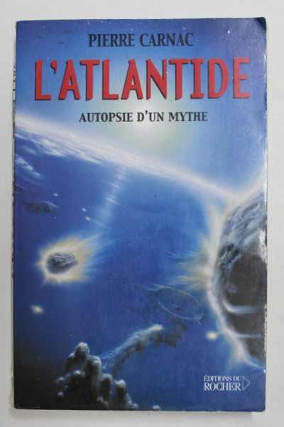 L 'ATLANTIDE - AUTOPSIE D'UN MYTHE par PIERRE CARNAC , 2001 , PREZINTA INSEMNARI CU CREIONUL *