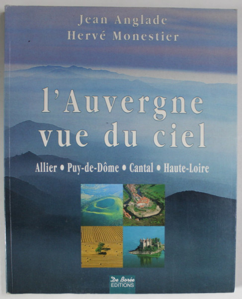 L 'AUVERGNE VUE DU CIEL par JEAN ANGLADE et HERVE MONESTIER , ALLIER , PUY - DE - DOME , CANTAL , HAUTE - LOIRE , 1999