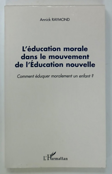 L 'EDUCATION MORALE DANS LE MOUVEMENT DE L ' EDUCATION NOUVELLE par ANNICK RAYMOND , 2002