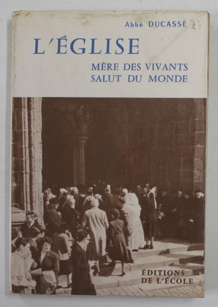 L 'EGLISE , MERE DES VIVANTS SALUT DU MONDE par ABBE DUCASSE , 1955 , PREZINTA PETE SI URME DE UZURA , PAGINA DE TITLU CU FRAGMENT LIPSA