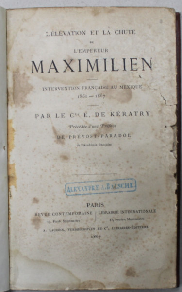 L 'ELEVATION ET LA CHUTE DE L 'EMPEREUR MAXIMILIEN , INTERVENTION FRANCAISE AU MEXIQUE 1861 -1867 par LE Cte . E . DE KERATRY , 1867