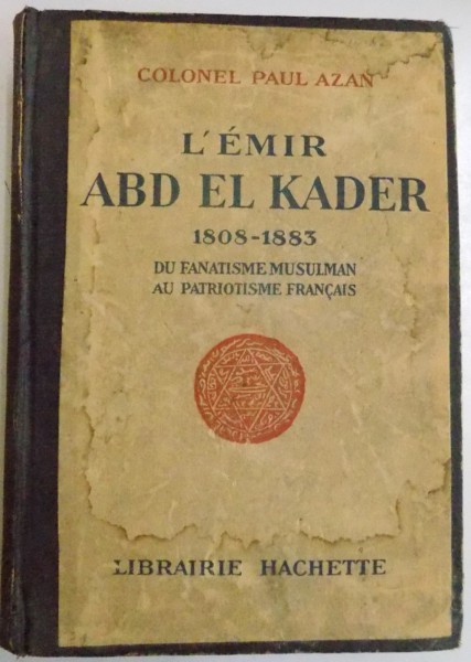 L ' EMIR ABD EL KADER 1808-1883 DU FANATISME MUSULMAN AU PATRIOTISME FRANCAIS par COLONEL PAUL AZAN