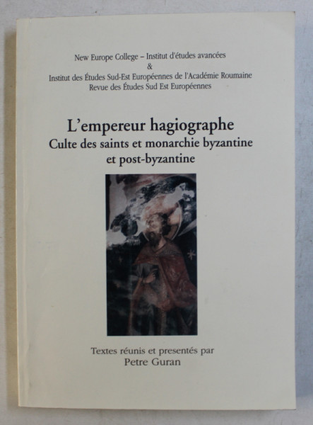 L ' EMPEREUR HAGIOGRAPHE - CULTE DES SAINTS ET MONARCHIE BYZANTINE ET POST - BYZANTINE , textes reunis et presentes par PETRE GURAN , 2001