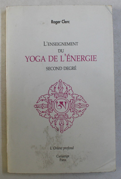 L' ENSEIGNEMENT DU YOGA DE L' ENERGIE , SECOND DEGRE - DU PHYSIQUE VERS LE SPIRITUEL PAR LA VIBRATION par ROGER CLERC , 1990
