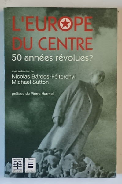 L ' EUROPE DU CENTRE , 50 ANNEES REVOLUES ? sous la direction de NICOLAS BARDOS - FELTORONYI et MICHAEL SUTTON , 1991