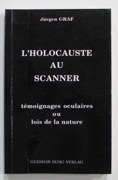 L 'HOLOCAUSTE AU SCANNER , TEMOIGNAGES OCULAIRES OU LOIS DE LA NATURE par JURGEN GRAF , 1993