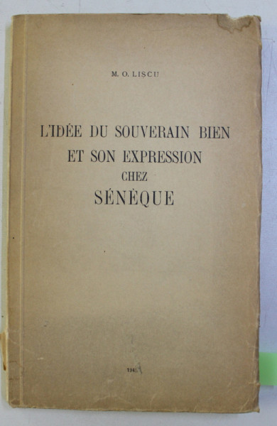L' IDEE DU SOUVERAIN BIEN ET SON EXPRESSION CHEZ SENEQUE par M. O. LISCU , 1943 DEDICATIE*