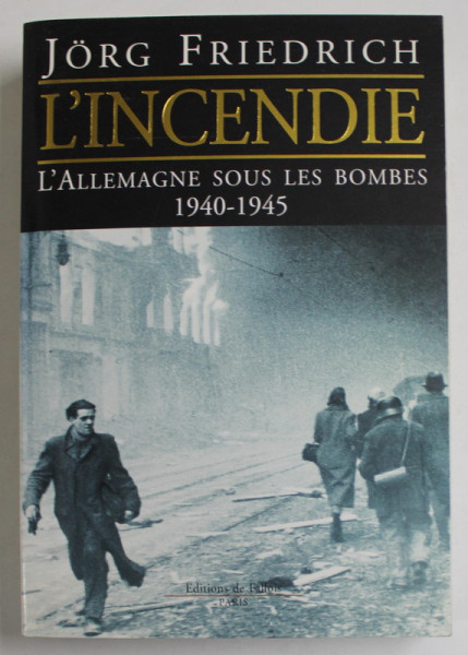 L 'INCENDIE , L 'ALLEMAGNE SOUS LES BOMBES 1940 - 1945 par  JORG FRIEDRICH , APARUTA 2004