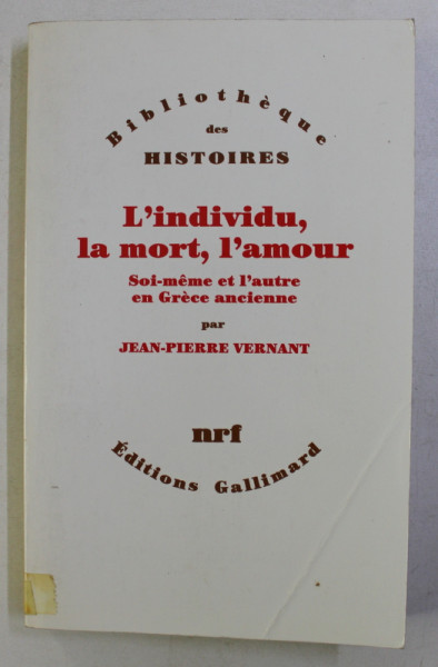 L' INDIVIDIU , LA MORT , L' AMOUR , SOI - MEME ET L' AUTRE EN GRECE ANCIENNE par JEAN PIERRE VERNANT , 1989